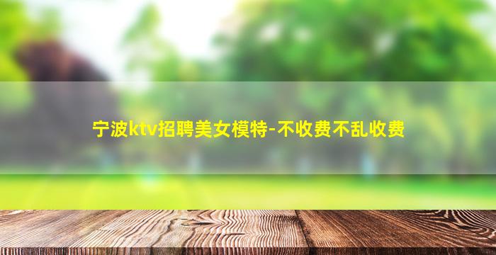 宁波ktv招聘美女模特-不收费不乱收费